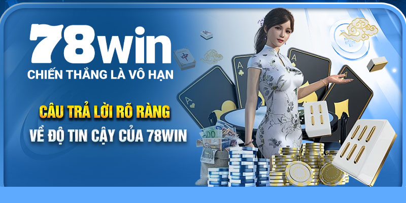 Câu trả lời rõ ràng về độ tin cậy của 78Win